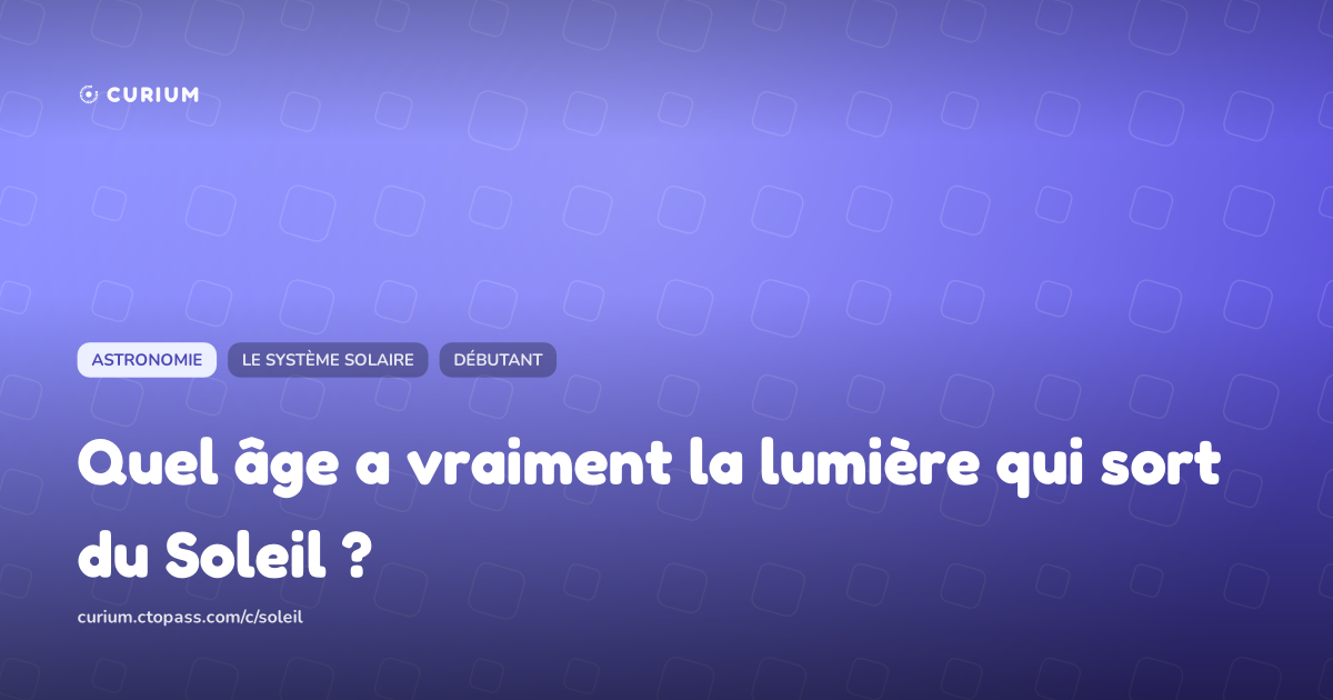 Quel âge a vraiment la lumière qui sort du Soleil ?