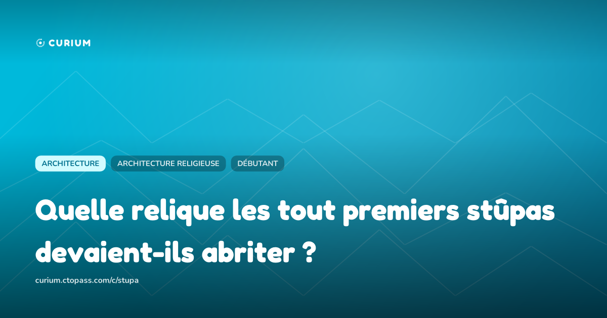 Quelle relique les tout premiers stûpas devaient-ils abriter ?