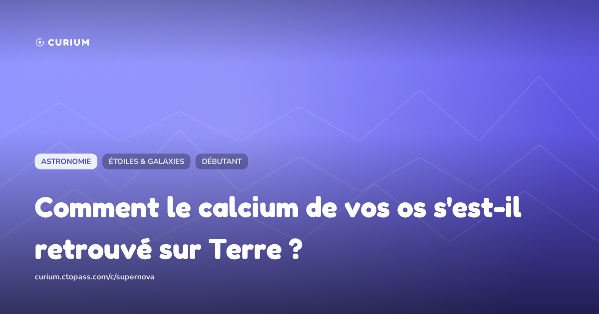 Comment le calcium de vos os s'est-il retrouvé sur Terre ?