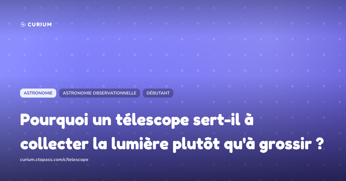 Pourquoi un télescope sert-il à collecter la lumière plutôt qu'à grossir ?