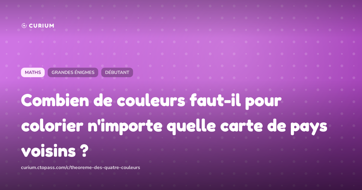 Combien de couleurs faut-il pour colorier n'importe quelle carte de pays voisins ?