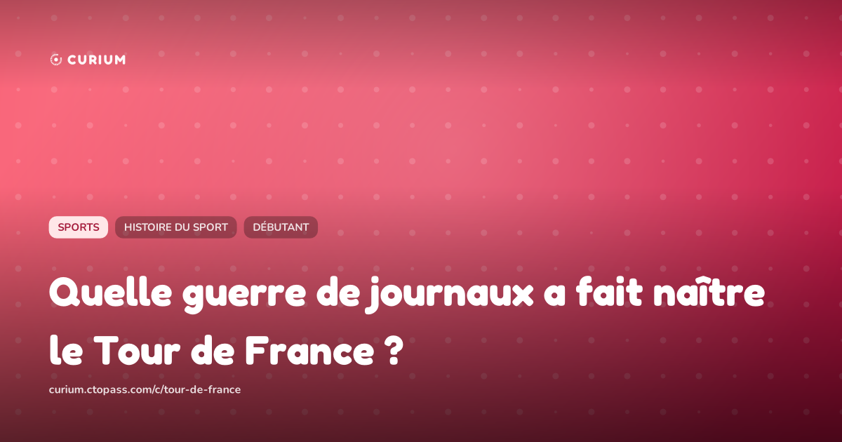Quelle guerre de journaux a fait naître le Tour de France ?