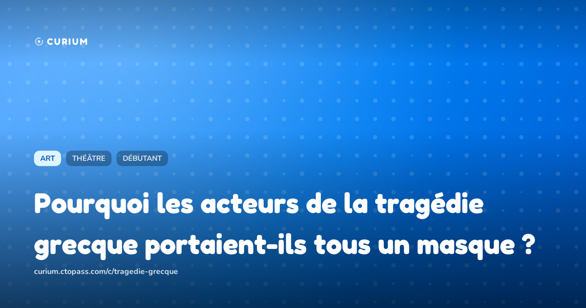 Pourquoi les acteurs de la tragédie grecque portaient-ils tous un masque ?