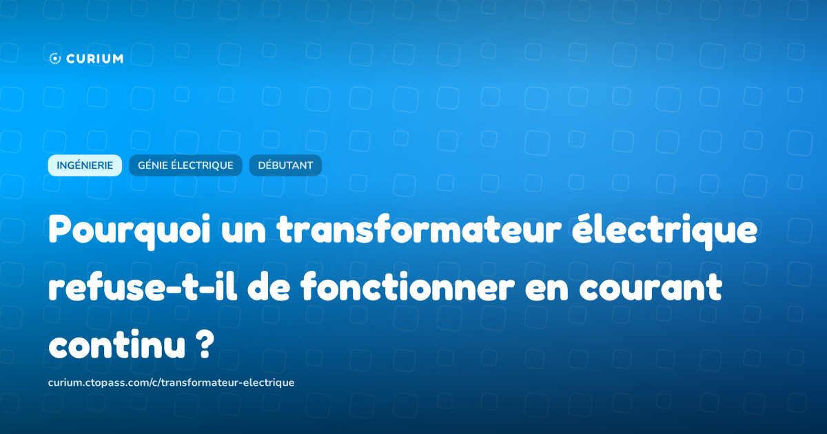 Pourquoi un transformateur électrique refuse-t-il de fonctionner en courant continu ?