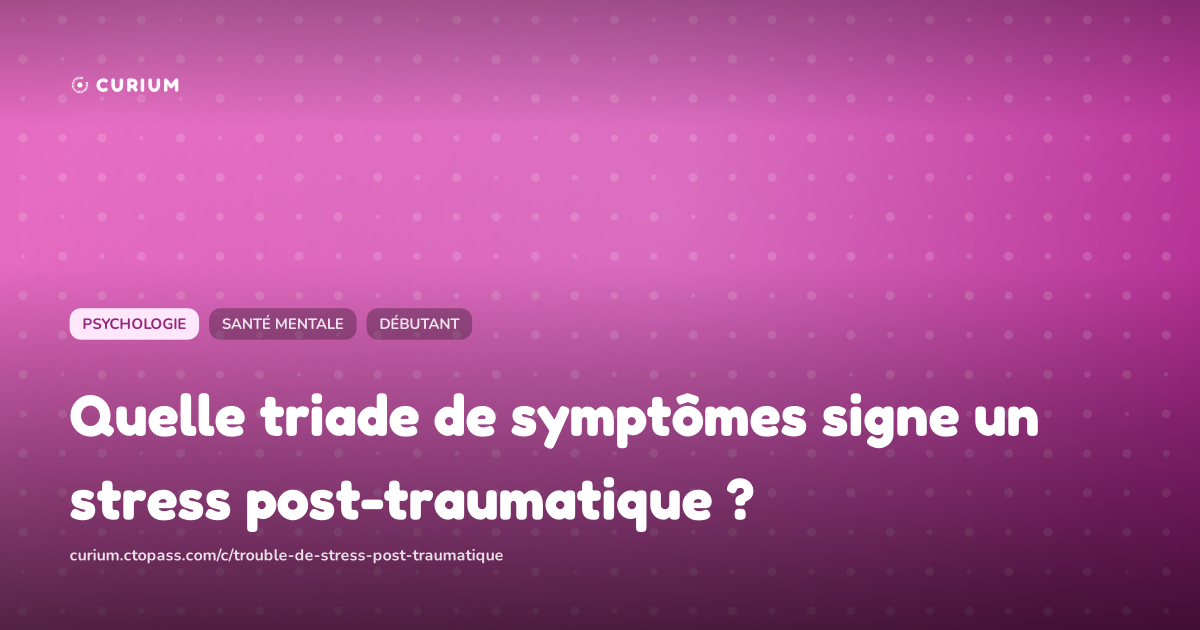 Quelle triade de symptômes signe un stress post-traumatique ?