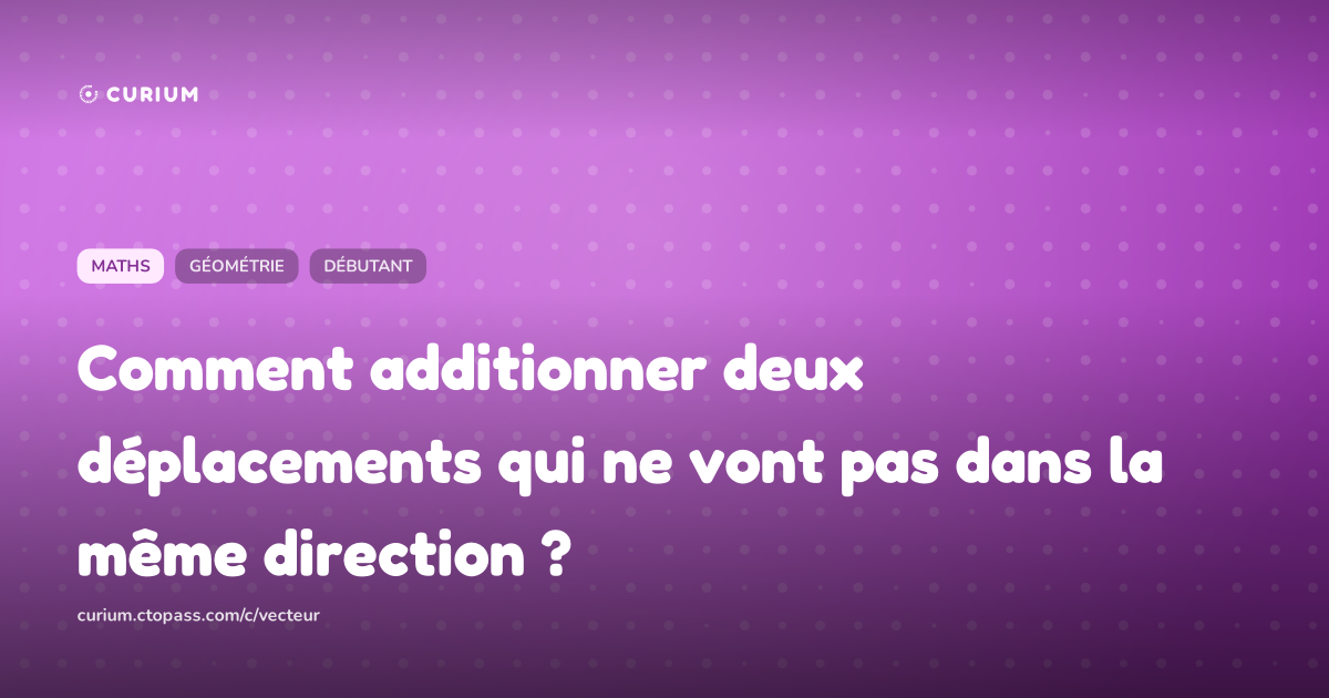 Comment additionner deux déplacements qui ne vont pas dans la même direction ?