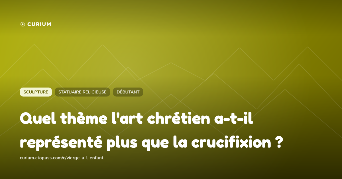 Quel thème l'art chrétien a-t-il représenté plus que la crucifixion ?