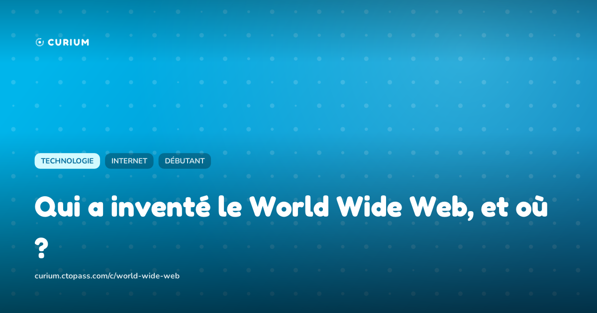 Qui a inventé le World Wide Web, et où ?