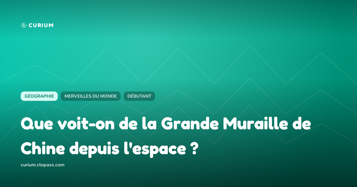 Que voit-on de la Grande Muraille de Chine depuis l'espace ?